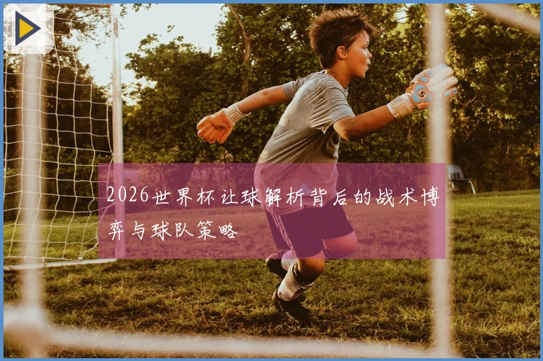 2026世界杯让球解析背后的战术博弈与球队策略
