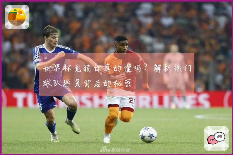 世界杯竞猜你真的懂吗？解析热门球队胜负背后的秘密