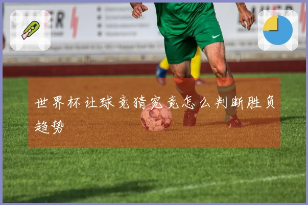 世界杯让球竞猜究竟怎么判断胜负趋势