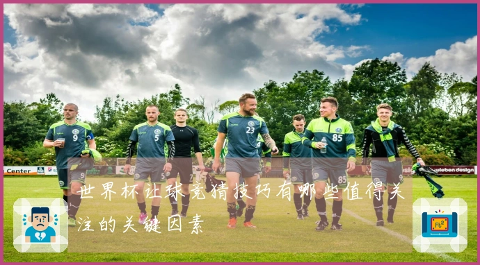 世界杯让球竞猜技巧有哪些值得关注的关键因素