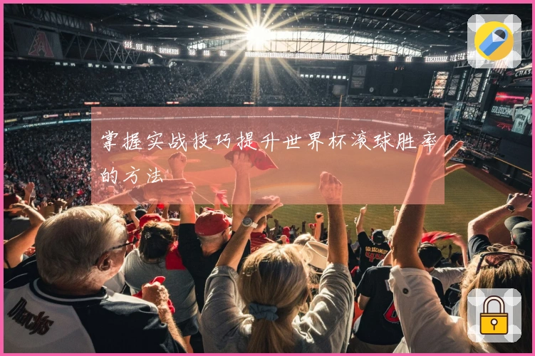 掌握实战技巧提升世界杯滚球胜率的方法
