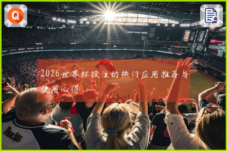 2026世界杯投注的热门应用推荐与使用心得