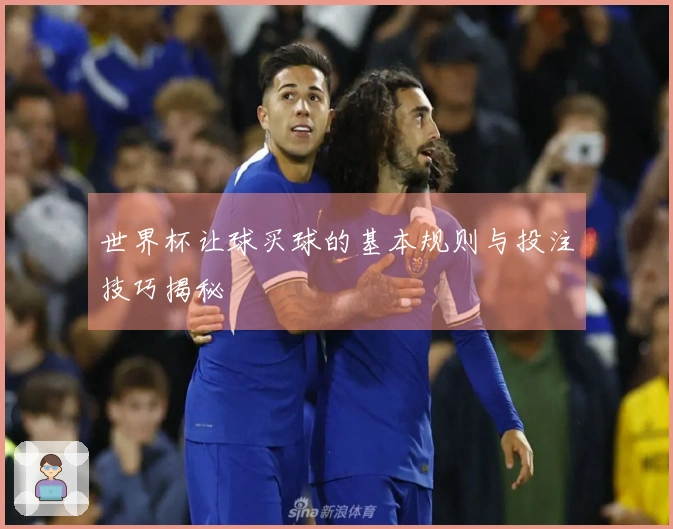 世界杯让球买球的基本规则与投注技巧揭秘