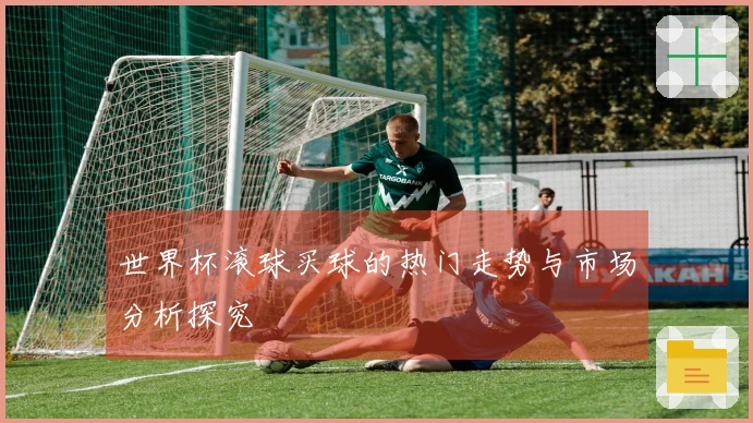 世界杯滚球买球的热门走势与市场分析探究