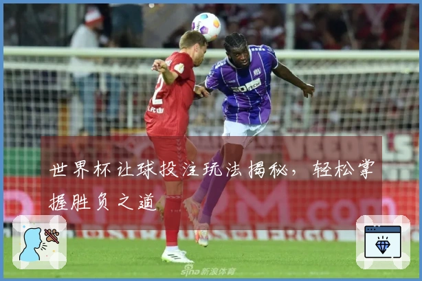 世界杯让球投注玩法揭秘，轻松掌握胜负之道