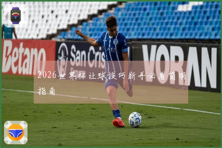 2026世界杯让球技巧新手必看简明指南