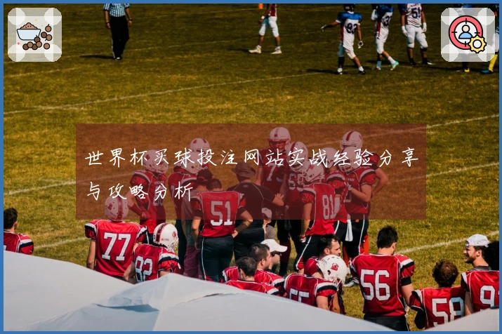 世界杯买球投注网站实战经验分享与攻略分析