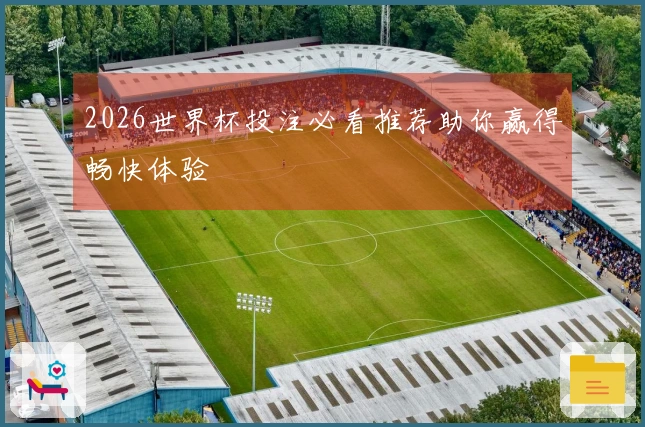 2026世界杯投注必看推荐助你赢得畅快体验
