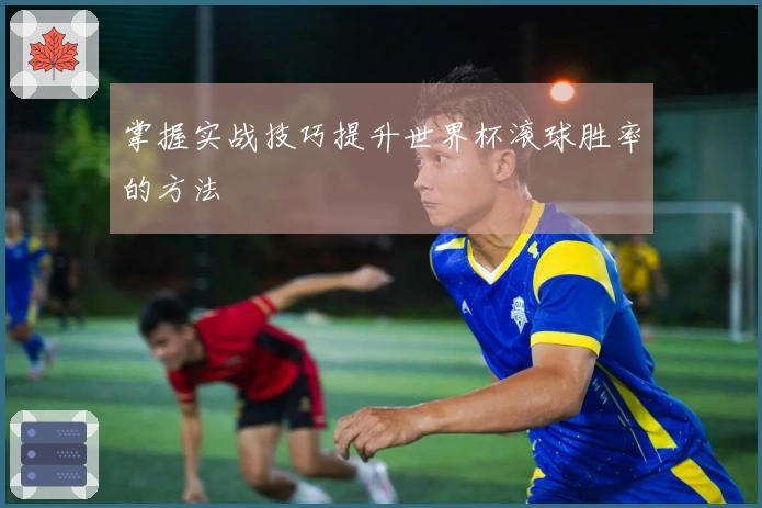 掌握实战技巧提升世界杯滚球胜率的方法