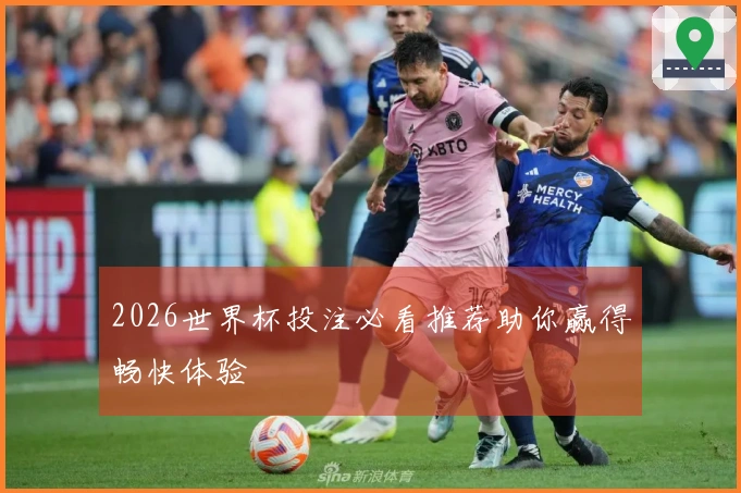 2026世界杯投注必看推荐助你赢得畅快体验